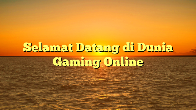 Selamat Datang di Dunia Gaming Online