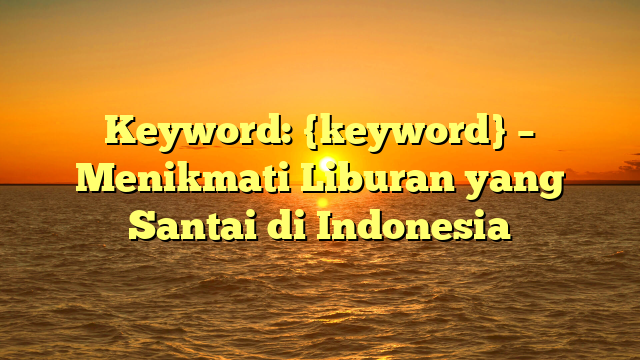 Keyword: {keyword} – Menikmati Liburan yang Santai di Indonesia