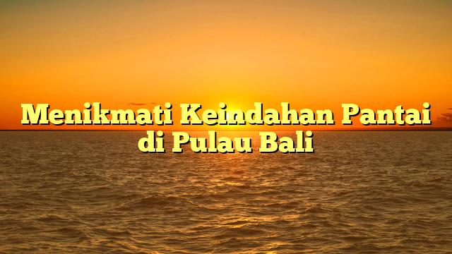Menikmati Keindahan Pantai di Pulau Bali