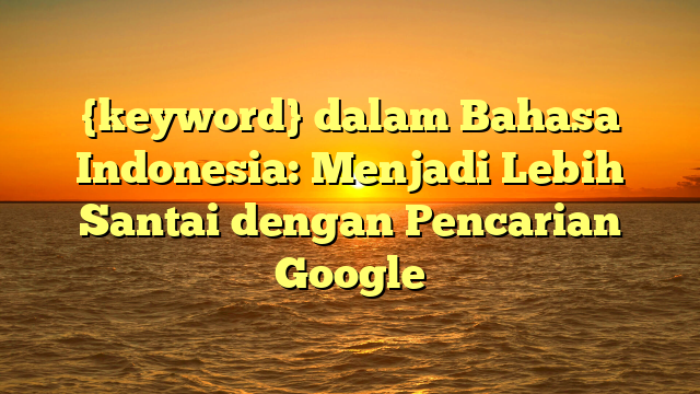 {keyword} dalam Bahasa Indonesia: Menjadi Lebih Santai dengan Pencarian Google